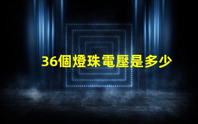 36個燈珠電壓是多少 36顆led燈珠串聯電壓